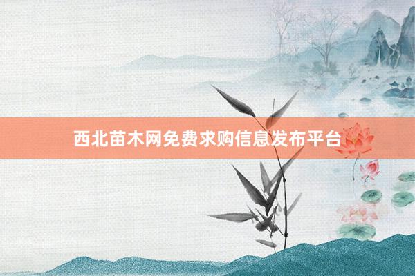 西北苗木网免费求购信息发布平台