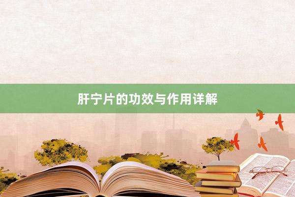 肝宁片的功效与作用详解