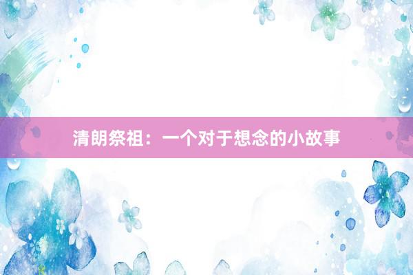 清朗祭祖：一个对于想念的小故事