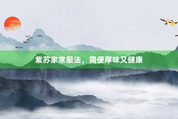 紫苏家常服法,简便厚味又健康